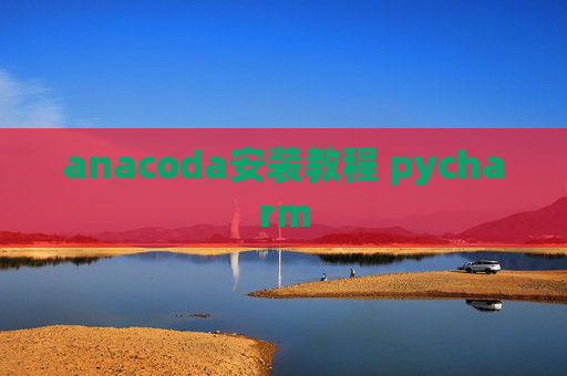 anacoda安装教程 pycharm